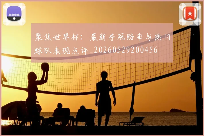 聚焦世界杯：最新夺冠赔率与热门球队表现点评_20260529200456