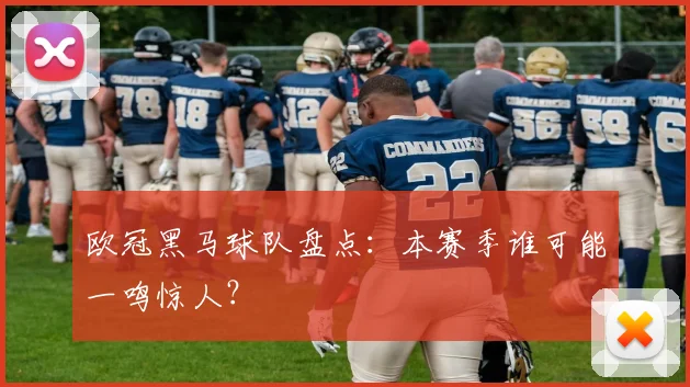 欧冠黑马球队盘点：本赛季谁可能一鸣惊人？