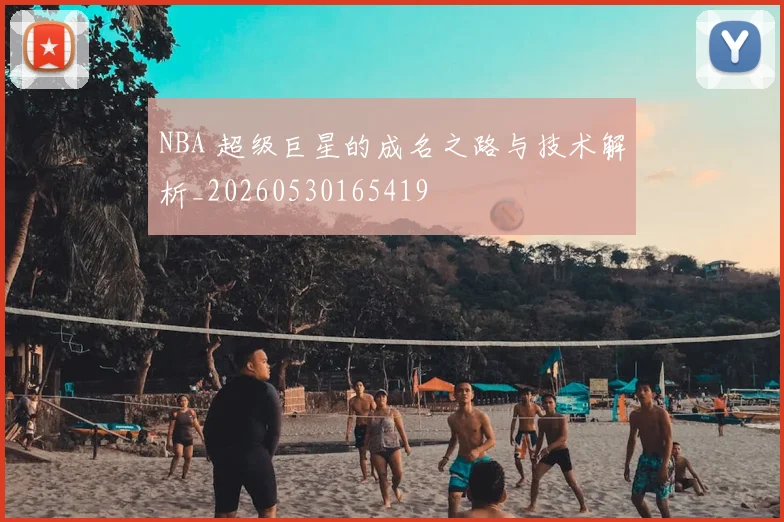 NBA 超级巨星的成名之路与技术解析_20260530165419