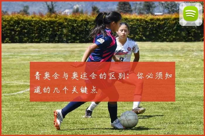 青奥会与奥运会的区别:你必须知道的几个关键点