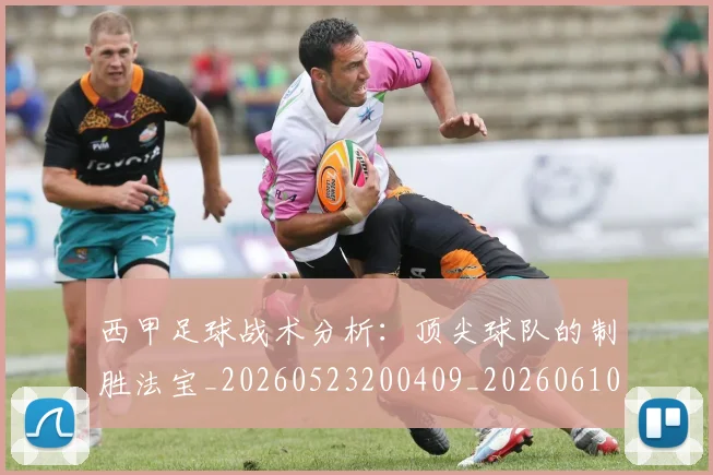 西甲足球战术分析:顶尖球队的制胜法宝_20260523200409_20260610170236