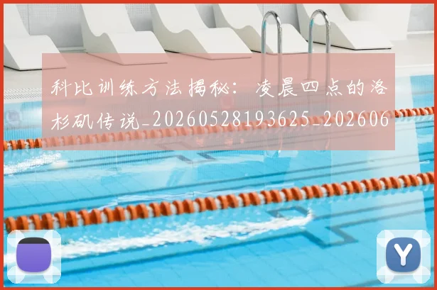 科比训练方法揭秘：凌晨四点的洛杉矶传说_20260528193625_20260609235542