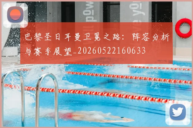 巴黎圣日耳曼卫冕之路:阵容分析与赛季展望_20260522160633