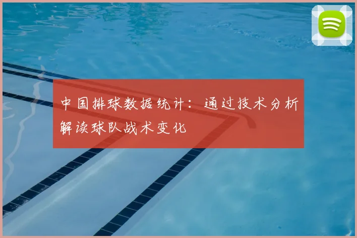 中国排球数据统计:通过技术分析解读球队战术变化