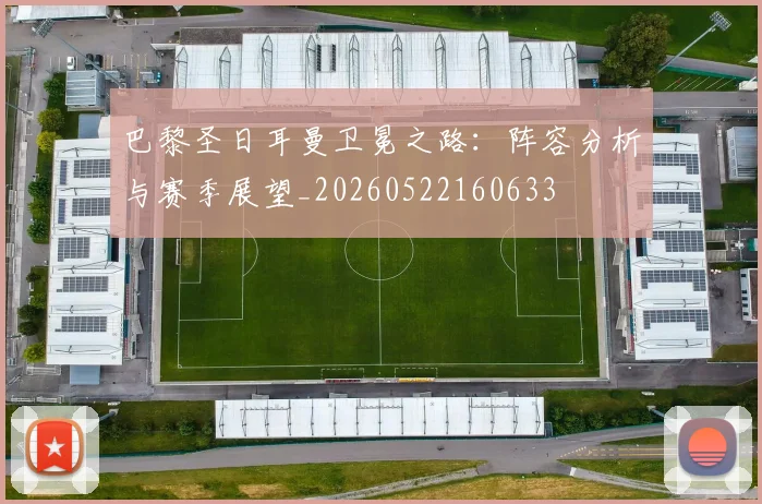 巴黎圣日耳曼卫冕之路:阵容分析与赛季展望_20260522160633