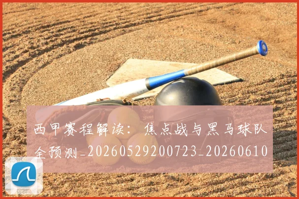 西甲赛程解读：焦点战与黑马球队全预测_20260529200723_20260610170234