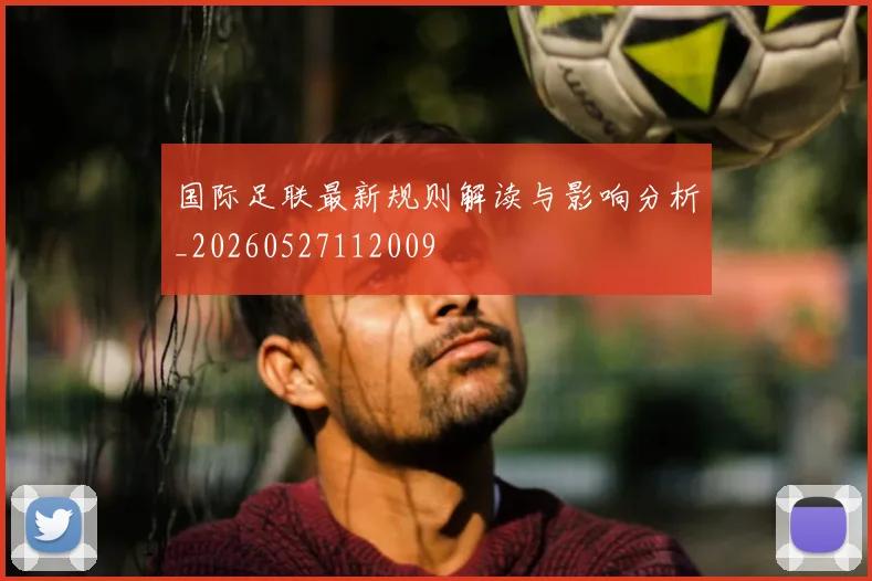 国际足联最新规则解读与影响分析_20260527112009