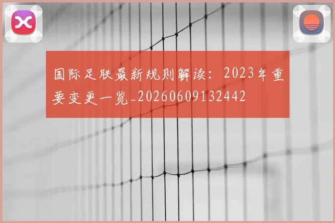 国际足联最新规则解读：2023年重要变更一览_20260609132442